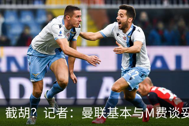 截胡？记者：曼联基本与M费谈妥个人条款，热刺现在对他展现兴趣