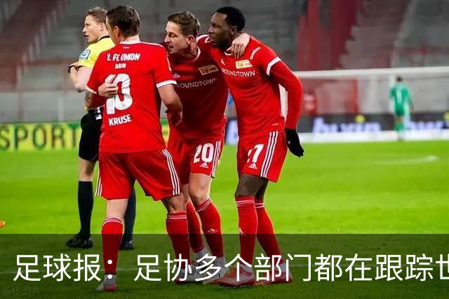 足球报：足协多个部门都在跟踪世界杯，国管部重点跟踪亚洲参赛队